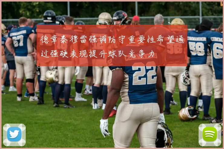 德章泰穆雷强调防守重要性希望通过强硬表现提升球队竞争力