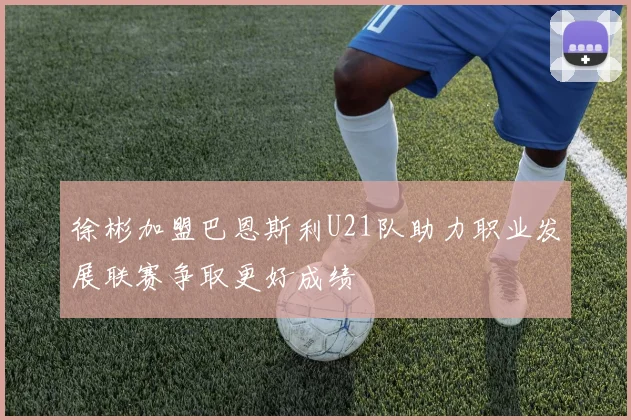 徐彬加盟巴恩斯利U21队助力职业发展联赛争取更好成绩
