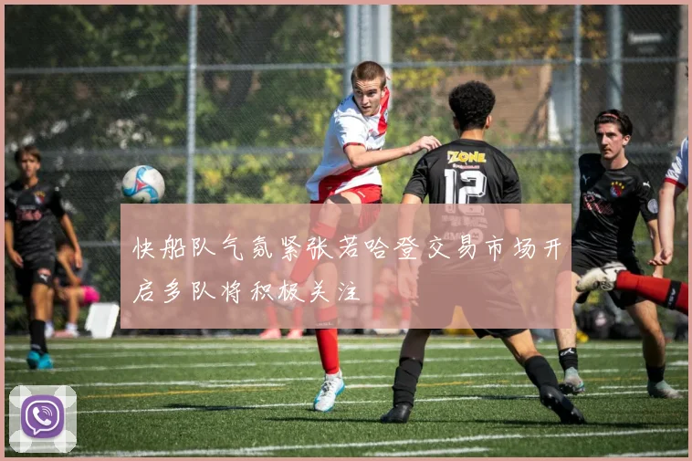 快船队气氛紧张若哈登交易市场开启多队将积极关注