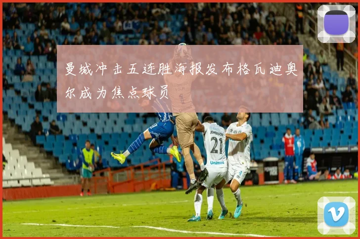 曼城冲击五连胜海报发布格瓦迪奥尔成为焦点球员