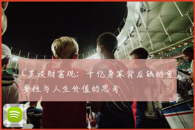 C罗谈财富观：十亿身家背后钱的重要性与人生价值的思考
