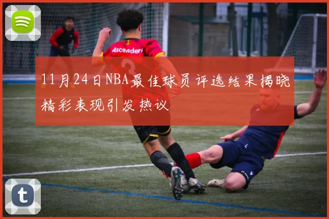 11月24日NBA最佳球员评选结果揭晓精彩表现引发热议