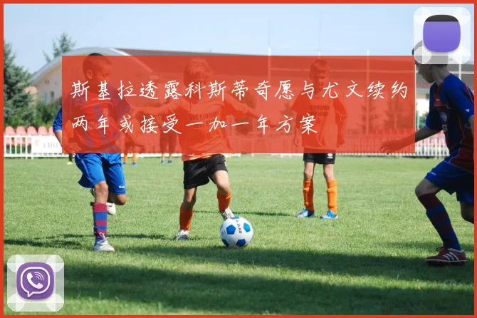 斯基拉透露科斯蒂奇愿与尤文续约两年或接受一加一年方案