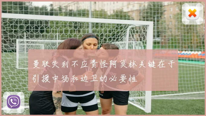曼联失利不应责怪阿莫林关键在于引援中场和边卫的必要性