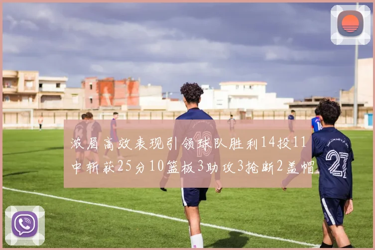 浓眉高效表现引领球队胜利14投11中斩获25分10篮板3助攻3抢断2盖帽