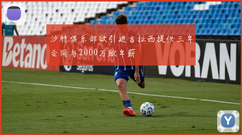 沙特俱乐部欲引进吉拉西提供三年合同与2000万欧年薪