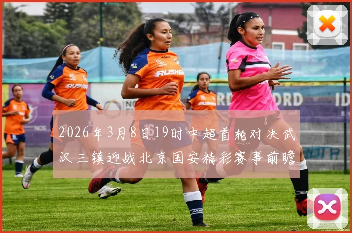 2026年3月8日19时中超首轮对决武汉三镇迎战北京国安精彩赛事前瞻
