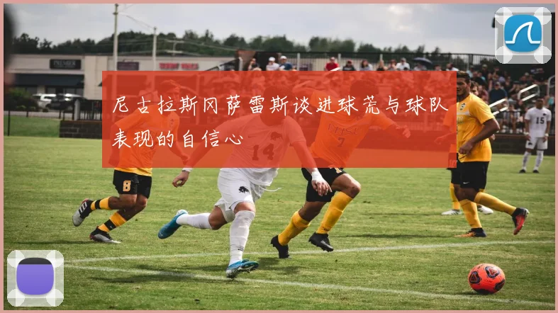 尼古拉斯冈萨雷斯谈进球荒与球队表现的自信心